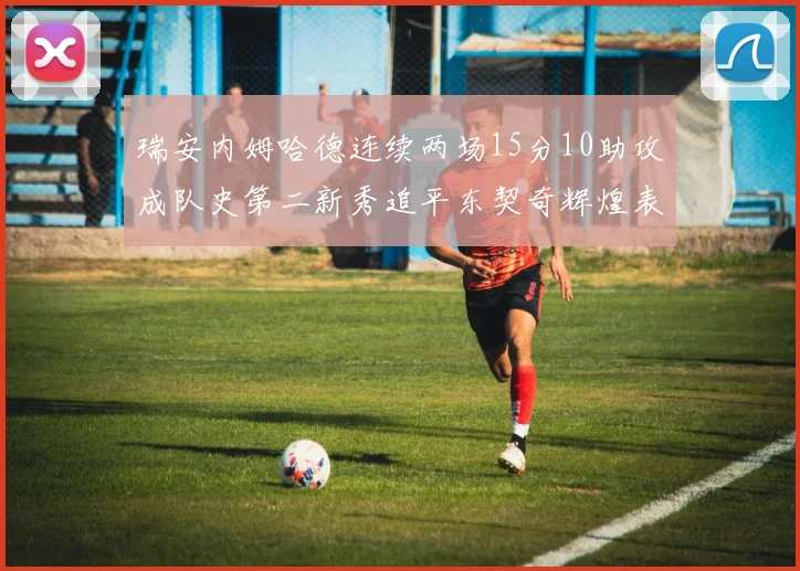 瑞安内姆哈德连续两场15分10助攻成队史第二新秀追平东契奇辉煌表现