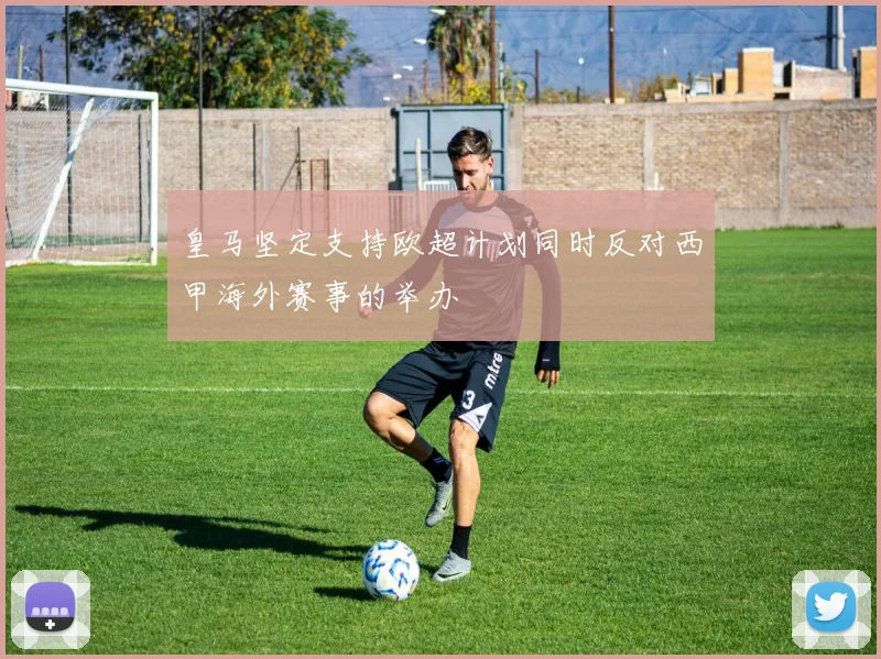 皇马坚定支持欧超计划同时反对西甲海外赛事的举办