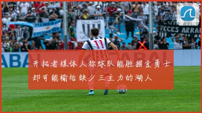 开拓者媒体人称球队能胜掘金勇士却可能输给缺少三主力的湖人