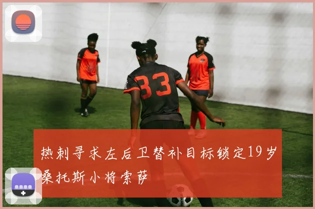 热刺寻求左后卫替补目标锁定19岁桑托斯小将索萨