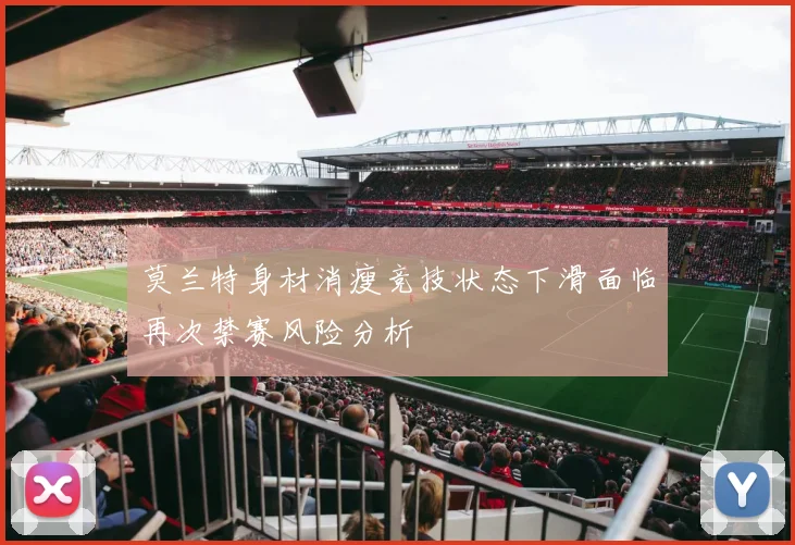 莫兰特身材消瘦竞技状态下滑面临再次禁赛风险分析