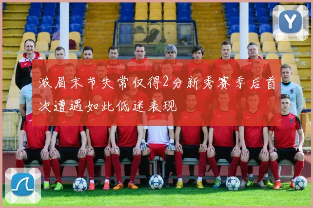 浓眉末节失常仅得2分新秀赛季后首次遭遇如此低迷表现