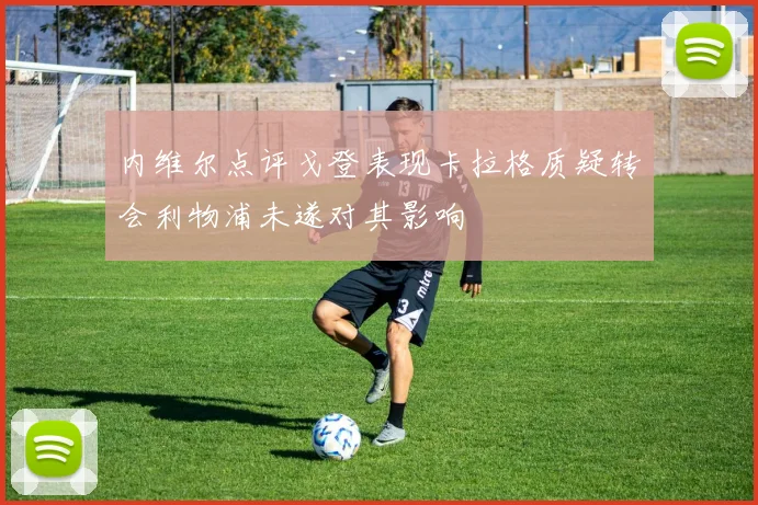 内维尔点评戈登表现卡拉格质疑转会利物浦未遂对其影响