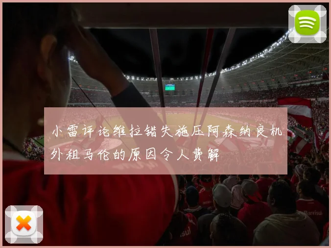 小雷评论维拉错失施压阿森纳良机外租马伦的原因令人费解