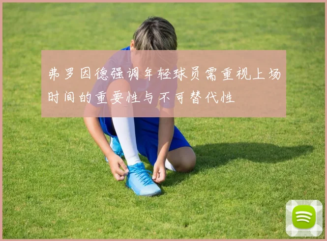 弗罗因德强调年轻球员需重视上场时间的重要性与不可替代性