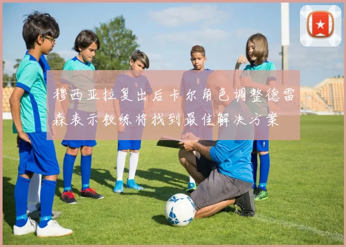 穆西亚拉复出后卡尔角色调整德雷森表示教练将找到最佳解决方案